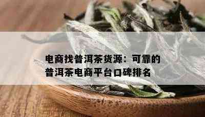 电商找普洱茶货源：可靠的普洱茶电商平台口碑排名