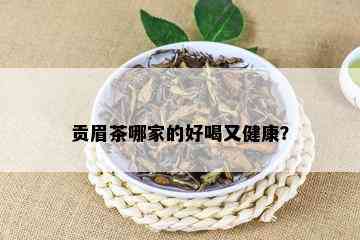 贡眉茶哪家的好喝又健康？