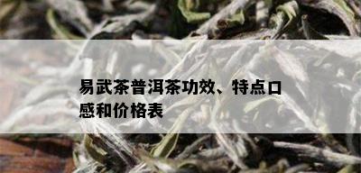 易武茶普洱茶功效、特点口感和价格表