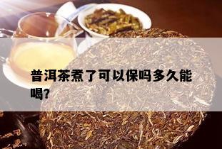 普洱茶煮了可以保吗多久能喝？