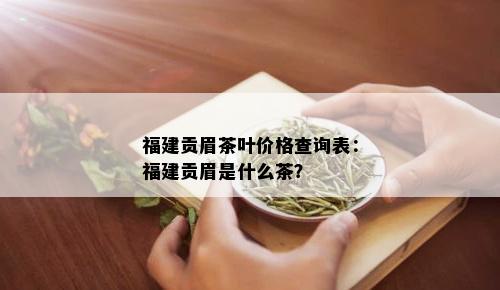 福建贡眉茶叶价格查询表：福建贡眉是什么茶？