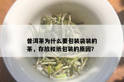 普洱茶为什么要包装袋装的茶，存放和纸包装的原因？