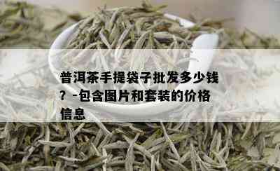 普洱茶手提袋子批发多少钱？-包含图片和套装的价格信息