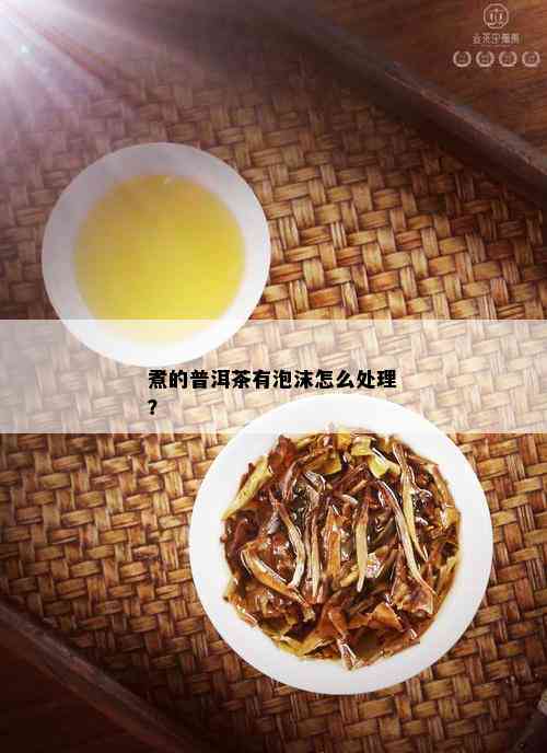 煮的普洱茶有泡沫怎么处理？