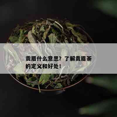 贡眉什么意思？了解贡眉茶的定义和好处！