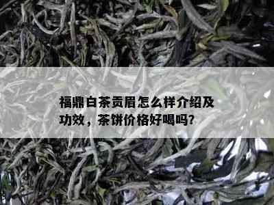 福鼎白茶贡眉怎么样介绍及功效，茶饼价格好喝吗？