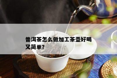 普洱茶怎么做加工茶壶好喝又简单？