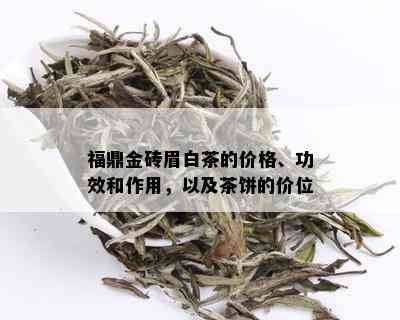 福鼎金砖眉白茶的价格、功效和作用，以及茶饼的价位