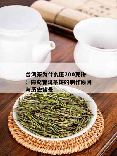 普洱茶为什么压200克饼：探究普洱茶饼的制作原因与历史背景