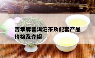 吉幸牌普洱沱茶及配套产品价格及介绍