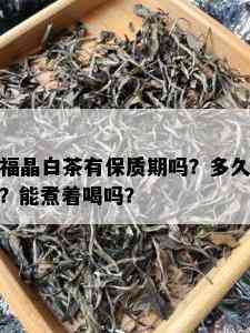 福晶白茶有保质期吗？多久？能煮着喝吗？