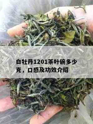 白牡丹1201茶叶碗多少克，口感及功效介绍