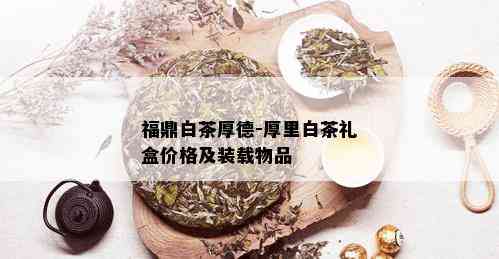 福鼎白茶厚德-厚里白茶礼盒价格及装载物品