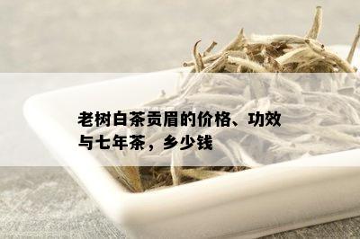 老树白茶贡眉的价格、功效与七年茶，乡少钱