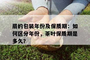 眉的包装年份及保质期：如何区分年份，茶叶保质期是多久？