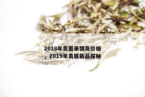 2018年贡眉茶饼及价格，2019年贡眉新品探秘