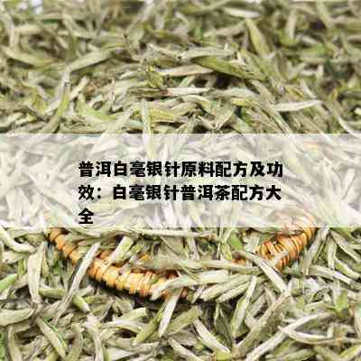 普洱白毫银针原料配方及功效：白毫银针普洱茶配方大全