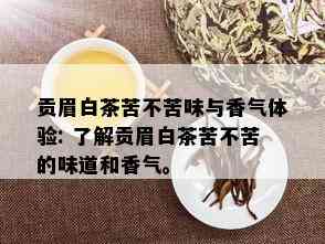 贡眉白茶苦不苦味与香气体验: 了解贡眉白茶苦不苦的味道和香气。