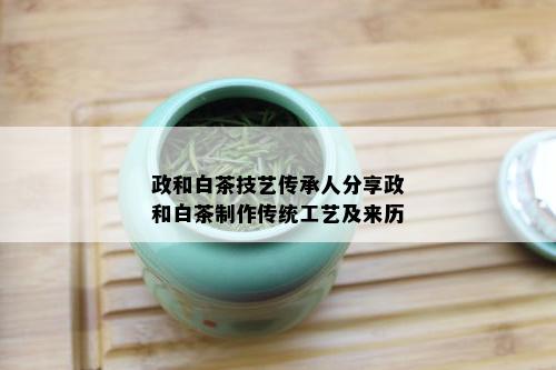 政和白茶技艺传承人分享政和白茶制作传统工艺及来历