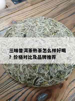 三味普洱茶熟茶怎么样好喝？价格对比及品牌推荐