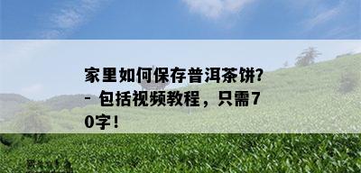 家里如何保存普洱茶饼？ - 包括视频教程，只需70字！