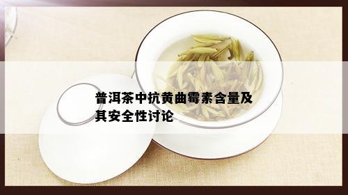 普洱茶中抗黄曲霉素含量及其安全性讨论