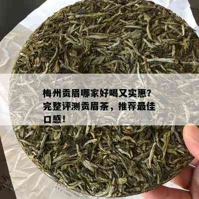 梅州贡眉哪家好喝又实惠？完整评测贡眉茶，推荐更佳口感！