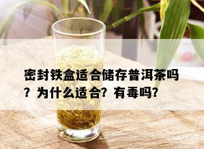 密封铁盒适合储存普洱茶吗？为什么适合？有吗？