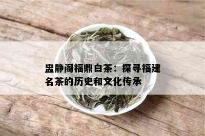 盅静阁福鼎白茶：探寻福建名茶的历史和文化传承