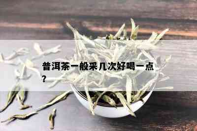 普洱茶一般采几次好喝一点？