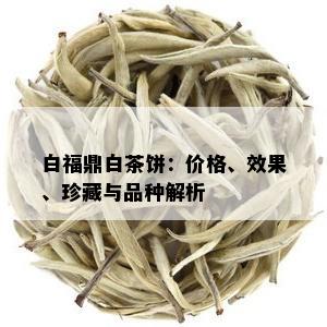 白福鼎白茶饼：价格、效果、珍藏与品种解析