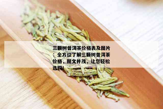 三颗树普洱茶价格表及图片：全方位了解三颗树普洱茶价格，图文并茂，让您轻松选购！