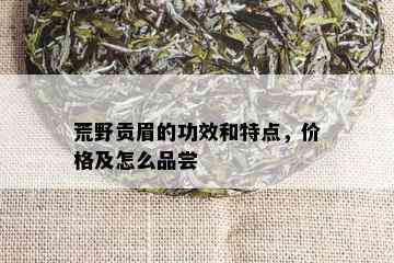 荒野贡眉的功效和特点，价格及怎么品尝