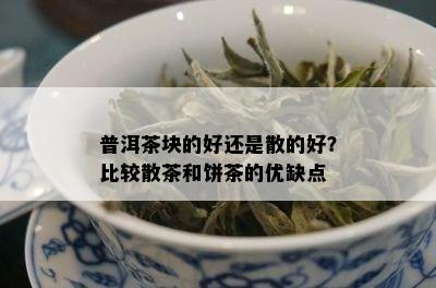 普洱茶块的好还是散的好？比较散茶和饼茶的优缺点