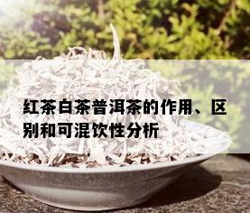 红茶白茶普洱茶的作用、区别和可混饮性分析