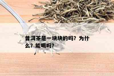 普洱茶是一块块的吗？为什么？能喝吗？