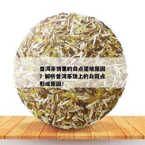 普洱茶饼里的白点是啥原因？解析普洱茶饼上的白斑点形成原因！