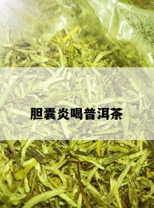 胆囊炎喝普洱茶