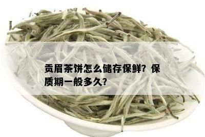 贡眉茶饼怎么储存保鲜？保质期一般多久？