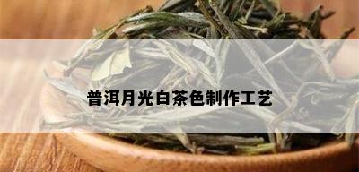 普洱月光白茶色制作工艺