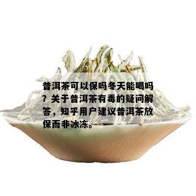 普洱茶可以保吗冬天能喝吗？关于普洱茶有的疑问解答，知乎用户建议普洱茶放保而非冰冻。