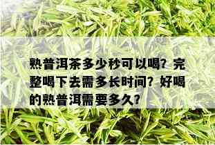 熟普洱茶多少秒可以喝？完整喝下去需多长时间？好喝的熟普洱需要多久？