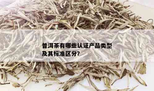 普洱茶有哪些认证产品类型及其标准区分？