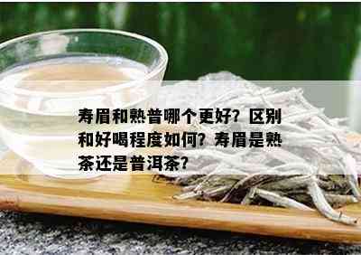 寿眉和熟普哪个更好？区别和好喝程度如何？寿眉是熟茶还是普洱茶？