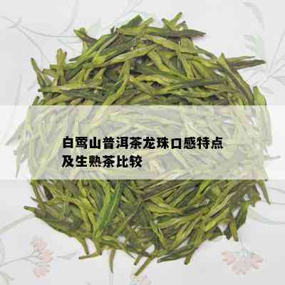 白莺山普洱茶龙珠口感特点及生熟茶比较