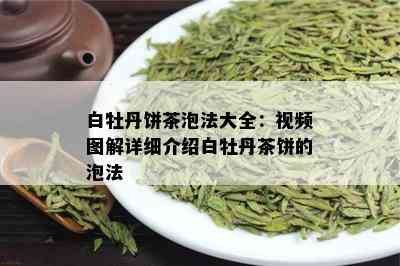 白牡丹饼茶泡法大全：视频图解详细介绍白牡丹茶饼的泡法