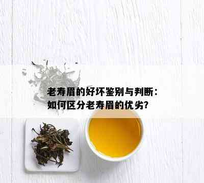 老寿眉的好坏鉴别与判断：如何区分老寿眉的优劣？