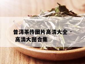 普洱茶传图片高清大全 - 高清大图合集