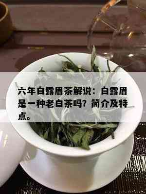 六年白露眉茶解说：白露眉是一种老白茶吗？简介及特点。