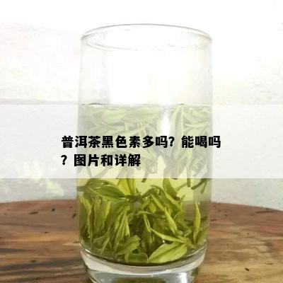 普洱茶黑色素多吗？能喝吗？图片和详解